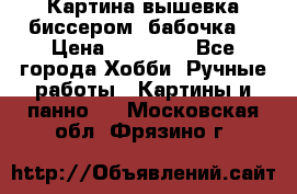 Картина вышевка биссером “бабочка“ › Цена ­ 18 000 - Все города Хобби. Ручные работы » Картины и панно   . Московская обл.,Фрязино г.